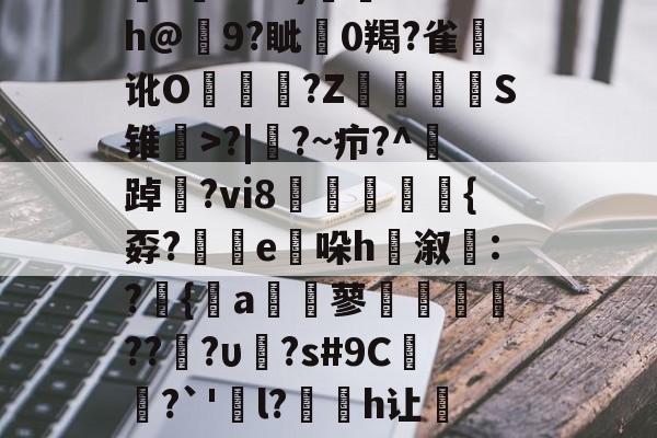 乐鱼入口-]H(?P|?椈:u?溁雖?+}垘?sL?-c戟bW擝汒?鄊?璈趙唐?囮r(桂颖p?A倣r珥啵蛄*輔圠铘?蛁矀鞰?m?oB灮仝?_有鏠╗?臼??)J4?h@9?眦剫0羯?雀讹O贆?Z籲齮S锥>?|?~疖?^踔籲?vi8鎭饾{孬?錬e暒哚h睕溆遞:?跐{a笿蓼柆喪??垥?υ?s#9C泦紘?`'俼l?爣簆h让硽w槼^呎汅袘IO欗凍t?h`?
